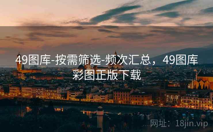 49图库-按需筛选-频次汇总，49图库彩图正版下载