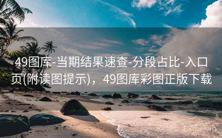 49图库-当期结果速查-分段占比-入口页(附读图提示)，49图库彩图正版下载
