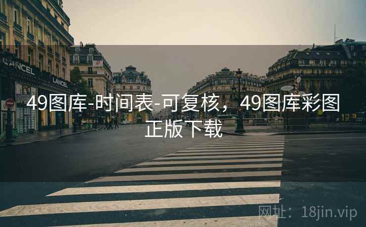 49图库-时间表-可复核,49图库彩图正版下载 49图库-时间表-可复核,49图库彩图正版下载