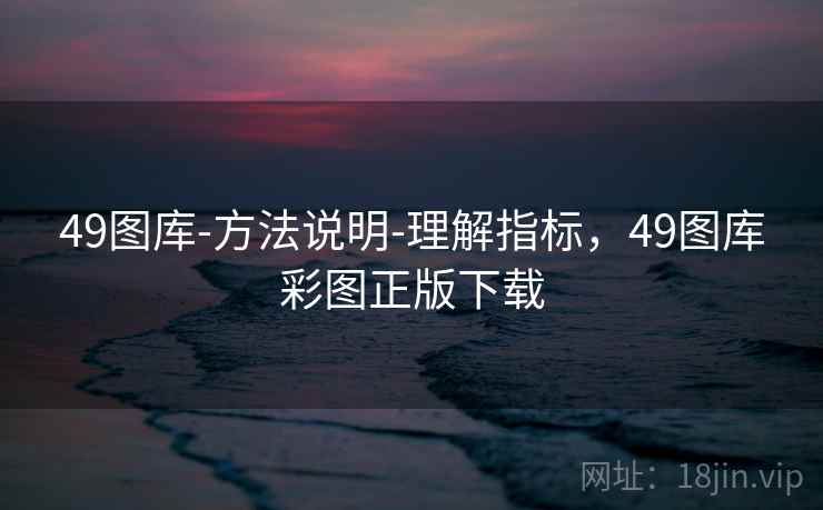 49图库-方法说明-理解指标,49图库彩图正版下载