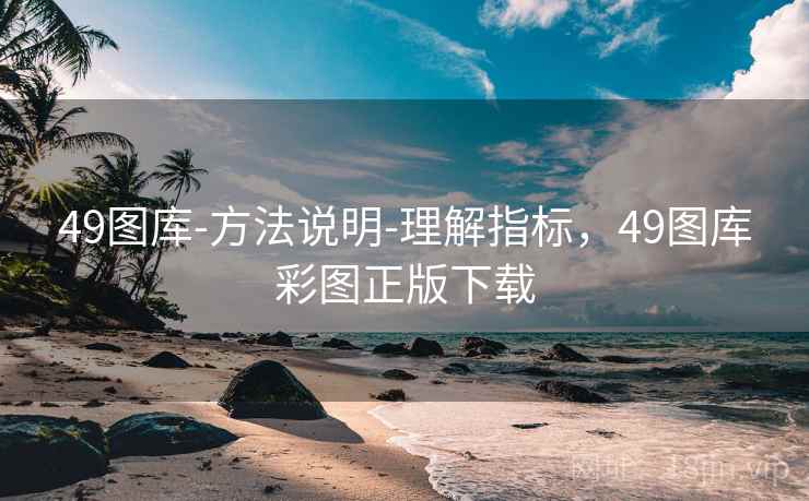 49图库-方法说明-理解指标,49图库彩图正版下载 49图库-方法说明-理解指标,49图库彩图正版下载