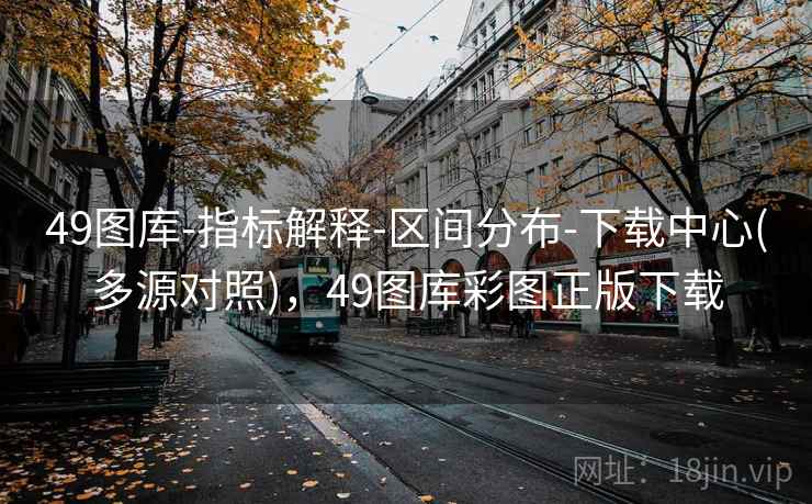 49图库-指标解释-区间分布-下载中心(多源对照),49图库彩图正版下载