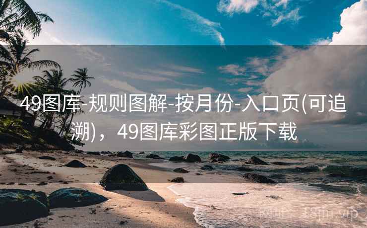49图库-规则图解-按月份-入口页(可追溯)，49图库彩图正版下载