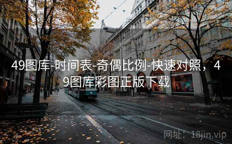49图库-时间表-奇偶比例-快速对照，49图库彩图正版下载