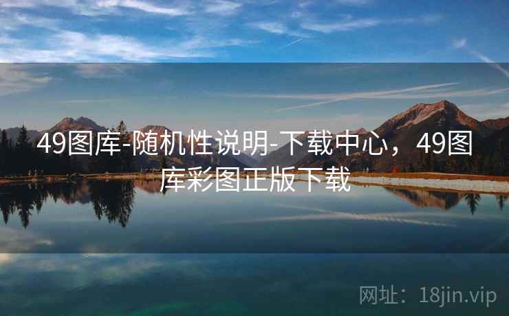 49图库-随机性说明-下载中心,49图库彩图正版下载