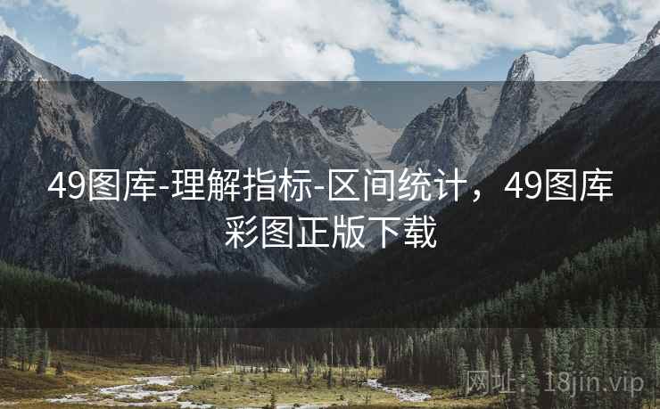 49图库-理解指标-区间统计,49图库彩图正版下载 49图库-理解指标-区间统计,49图库彩图正版下载